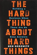 The Hard Thing about Hard Thing: Building a Business When There are No Easy Answers